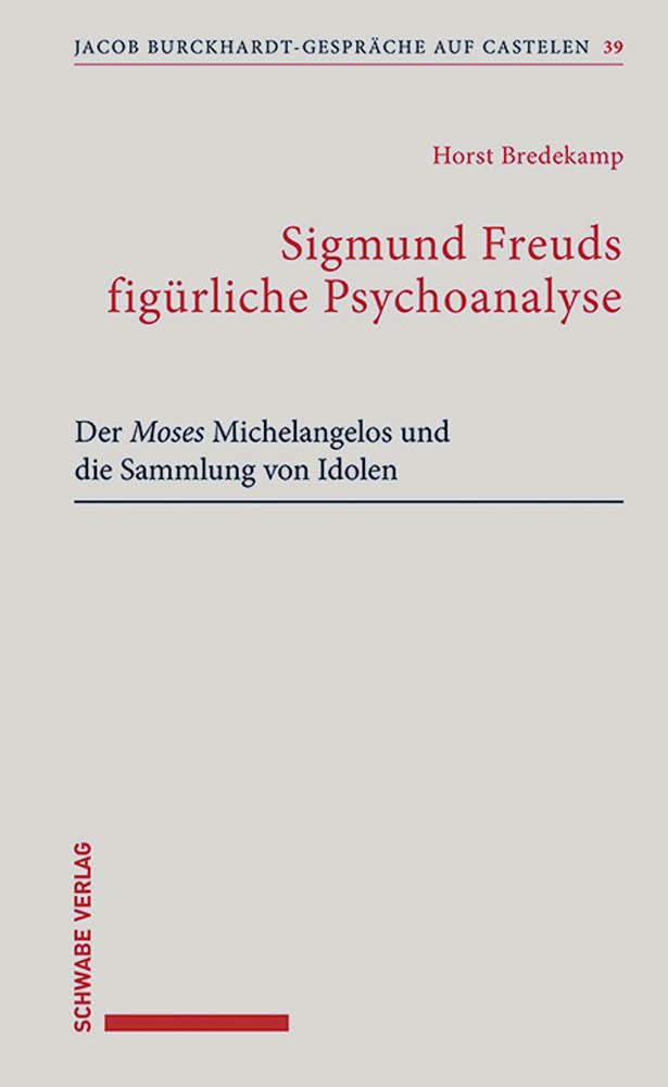 Sigmund Freuds Figurliche Psychoanalyse: Der Moses Michelangelos Und Die Sammlung Von Idolen (Jacob Burckhardt-gesprache Auf Castelen)