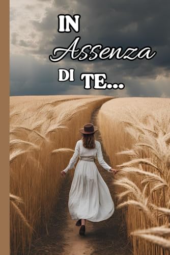 IN ASSENZA DI TE: Come affrontare il lutto, la perdita di una persona cara, rinascita e forza interiore
