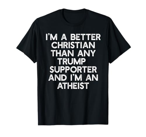 I'M A BETTER CHRISTIAN TRUMP SUPPORTERS Atheist Meme T-Shirt
