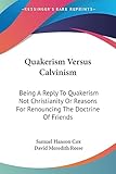 Quakerism Versus Calvinism: Being a Reply to Quakerism Not Christianity or Reasons for Renouncing the Doctrine of Friends