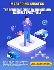 Mastering Success: The Definitive Guide to Running Any Business Effectively: Proven Strategies for Entrepreneurs & Business Leaders