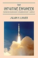 The Intuitive Engineer: Memoir of an aerospace-engineer/rocket -scientist 1478762691 Book Cover