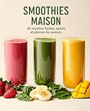 Recettes Smoothies Maison: Livre de 42 recettes faciles, saines et gourmandes pour faire l...