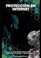 Protección en Internet: Lo que debes hacer para proteger tus datos y redes sociales (Spanish Edition) B0F5NM6X9L Book Cover