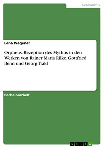 Orpheus. Rezeption des Mythos in den Werken von Rainer Maria Rilke, Gottfried Benn und Georg Trakl (German Edition)
