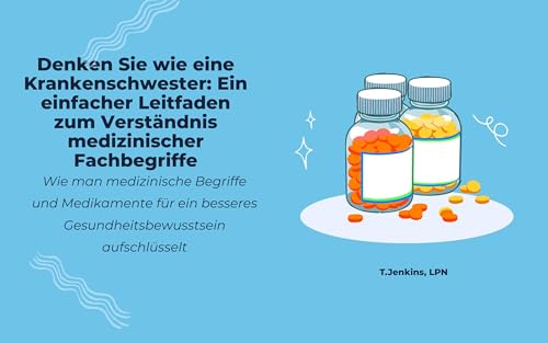 Denken Sie wie eine Krankenschwester: Ein einfacher Leitfaden zum Verständnis medizinischer Fachbegriffe: medizinische Begriffe und Medikamente für ein besseres Gesundheitsbewusstsein aufschlü