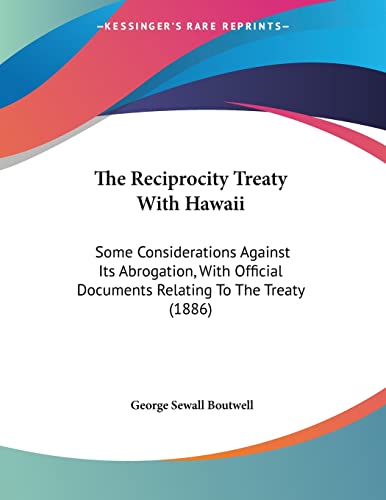 The Reciprocity Treaty With Hawaii: Some Considerations Against Its Abrogation, With Official Documents Relating To The Treaty (1886)