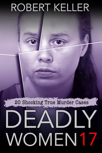 Deadly Women Volume 17: 20 Shocking True Crime Cases of Women Who Kill