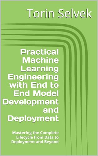 Practical Machine Learning Engineering with End to End Model Deve...