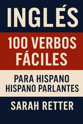 INGLES. 100 VERBOS FÁCILES PARA HISPA NOPARLANTES: ¡Aprende los 100 verbos más usados en inglés de forma clara, práctica y efectiva! (INGLES PARA HISPANO PARLANTES.)