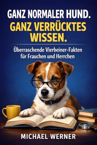 Ganz normaler Hund. Ganz verrücktes Wissen.: Überraschende Vierbeiner-Fakten für Frauchen und Herrchen