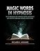 Magic Words in Hypnosis: The Sourcebook Of Hypnosis Patter and Scripts And How To Overcome Hypnotic Difficulties