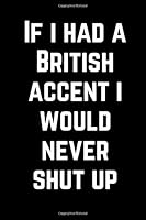 If I Had A British Accent I Would Never Shut Up: Journal Paper Notebook for Friends & Coworkers Funny Note Taking Book 1727214668 Book Cover