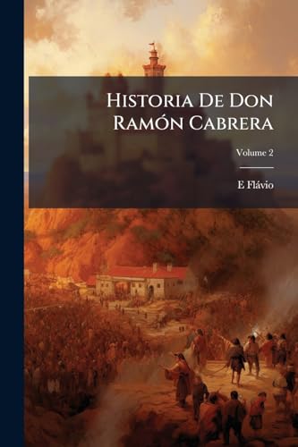 Historia De Don Ramón Cabrera; Volume 2 (Spanish Edition)