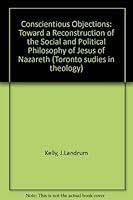 Conscientious Objections: Toward a Reconstruction of the Social and Political Philosophy of Jesus of Nazareth (Toronto Sudies in Theology) 0773419357 Book Cover