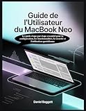 GUIDE DE L\'UTILISATEUR DU MACBOOK NEO: Le guide étape par étape essentiel pour la configuration, les fonctionnalités, la sécurité et l\'utilisation quotidienne