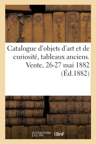 Catalogue d'objets d'art et de curiosité, tableaux anciens des différentes écoles: panneaux décoratifs. Vente, 26-27 mai 1882 (French Edition)