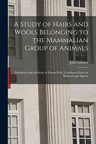 A Study of Hairs and Wools Belonging to the Mammalian Group of Animals: Including a Special Study of Human Hair, Considered From the Medico-legal Aspects