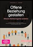 Offene Beziehung gestalten: Ethische Nichtmonogamie verstehen: Ein Praxisratgeber für Polyamorie und mehr: Mit Kommunikation Vertrauen stärken, Eifersucht überwinden und klare Absprachen treffen.