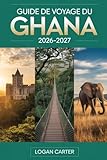 GUIDE DE VOYAGE DU GHANA 2026–2027: Guide du visiteur pour la première...