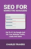SEO for Marketing Managers: Get to #1 on Google and 10x your Website Traffic, Leads and Sales
