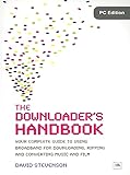 The Downloader's Handbook, PC Edition: Your Complete Guide to Using Broadband for Downloading, Ripping and Converting Music and Film