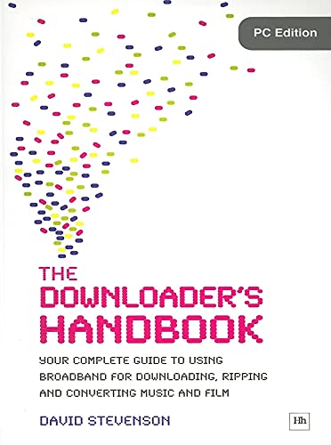 The Downloader's Handbook: Your Complete Guide to Using Broadband for Downloading, Ripping and Converting Music and Film