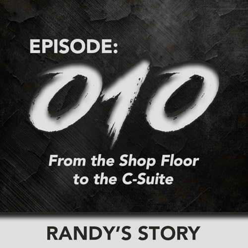010 - From the shop floor to the C-Suite with Randy