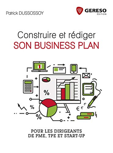 CONSTRUIRE ET REDIGER SON BUSINESS PLAN: POUR LES PME TPE ET START UP