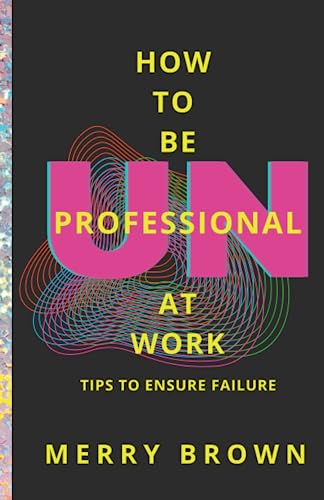 How to Be Unprofessional at Work: Tips to Ensure Failure