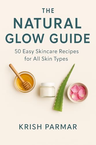The Natural Glow Guide: 50 Easy Skincare Recipes for All Skin Types