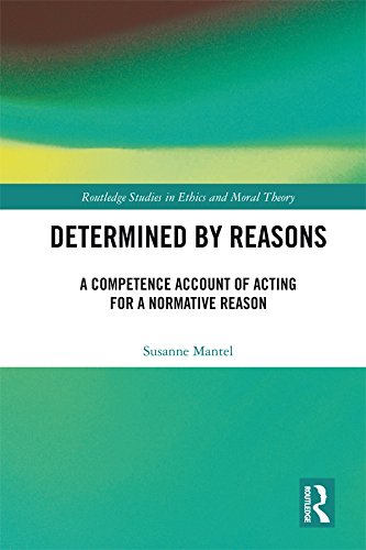 Determined by Reasons: A Competence Account of Acting for a Normative Reason (Routledge Studies in Ethics and Moral Theory)      1st Edition, Kindle Edition