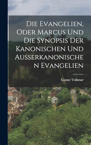 Die Evangelien, oder Marcus und die Synopsis der Kanonischen und Ausserkanonischen Evangelien (German Edition)