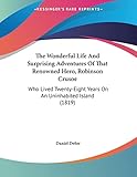 The Wonderful Life And Surprising Adventures Of That Renowned Hero, Robinson Crusoe: Who Lived Twenty-Eight Years On An Uninhabited Island (1819)