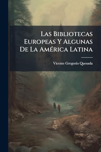 Las Bibliotecas Europeas Y Algunas De La América Latina: Con Un Apéndice Sobre El Archivo General De Indias En Sevilla, La Direccion De Hidrografia Y ... De La Historia En Madrid... (Spanish Edition)