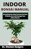  Indoor Bonsai Manual: Everything You Need To Know On How To Grow, Care And Manage Your Indoor Bonsai