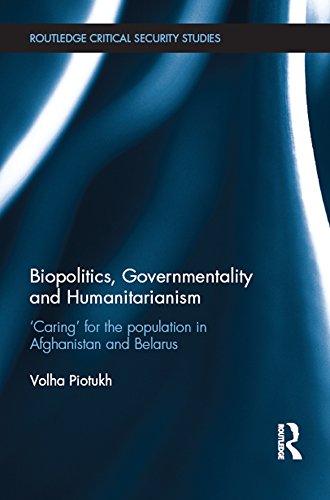 Biopolitics, Governmentality and Humanitarianism: 'Caring' for the Population in Afghanistan and Belarus (Routledge Critical Security Studies)