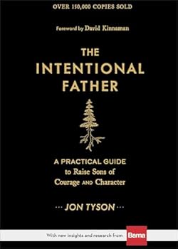 Hardcover The Intentional Father: A Practical Guide to Raise Sons of Courage and Character (Parenting Boys for a New Dad, Grandpa, Husband, or Dad to Be) Book