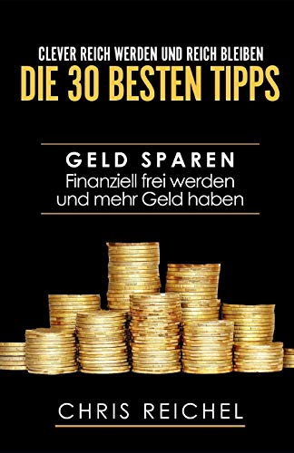 Clever Reich werden und reich bleiben Die 30 besten Tipps: Geld sparen Finanziell frei werden und me Clever Reich werden und reich bleiben Die 30 besten Tipps: Geld sparen Finanziell frei werden und me