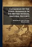 Catalogue Of The Fossil Mammalia In The British Museum, (natural History)