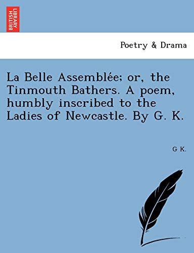 La Belle Assemblée; or, the Tinmouth Bathers. A poem, humbly inscribed to the Ladies of Newcastle. By G. K.