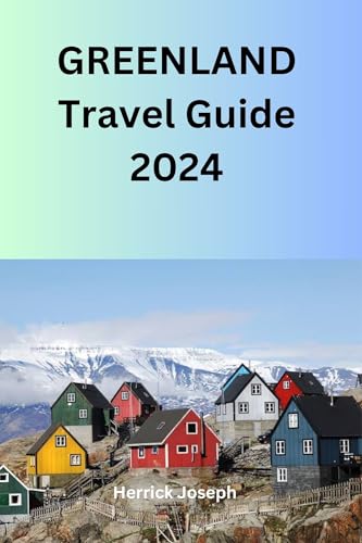 Greenland Travel Guide 2024: Exploring the Land of Ice