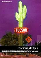 Tucson Oddities: A Collection of the Strange Sights That Make up the Old Pueblo 0615516009 Book Cover