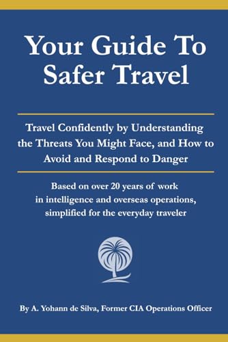 Your Guide to Safer Travel: Travel Confidently by Understanding the Threats You Might Face, and How to Avoid and Respond to Danger