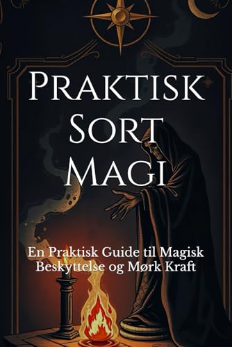 Praktisk Sort Magi: En Praktisk Guide til Magisk Beskyttelse og Mørk Kraft (Dark Arts & Black Magic) (Danish Edition)
