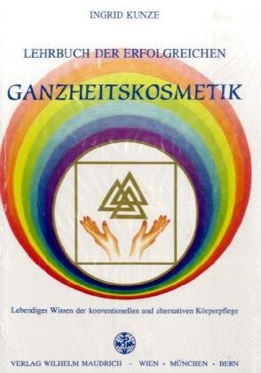 Lehrbuch der erfolgreichen Ganzheitskosmetik: Lebendiges Wissen der konventionellen und alternativen Körperpflege