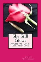 She Still Glows: Poems of Love, Life and Loss 1522752919 Book Cover