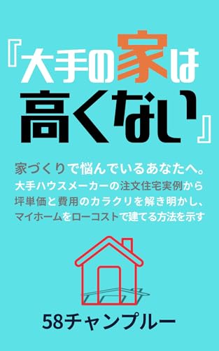 『大手の家は高くない』: 大手ハウスメーカーの注文住宅実例から、家づくりの費用と坪単価比較、資金計画を明確にし、マイホームをローコストで建てる方法を示す (58チャンプルー出版)