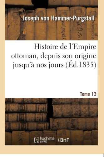Histoire de l'Empire ottoman, depuis son origine jusqu'à nos jours. Tome 13 (French Edition)