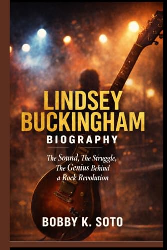 LINDSEY BUCKINGHAM BIOGRAPHY: The Sound, The Struggle, The Genius Behind a Rock Revolution
